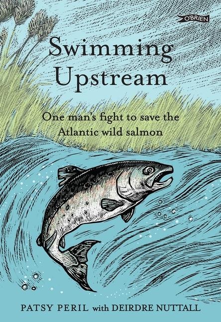 Swimming Upstream: One Mans Fight to Save the Atlantic Wild Salmon