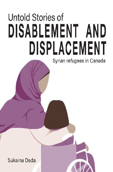 Untold Stories of Disablement and Displacement: Syrian refugees in Canada