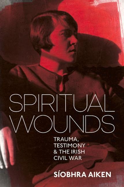 Spiritual Wounds: Trauma, Testimony and the Irish Civil War