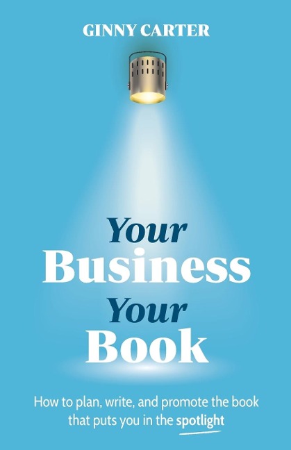 Your Business, Your Book: How to plan, write, and promote the book that puts you in the spotlight