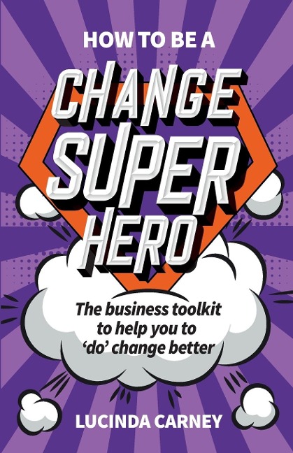 How to be a Change Superhero: The business toolkit to help you to do change better