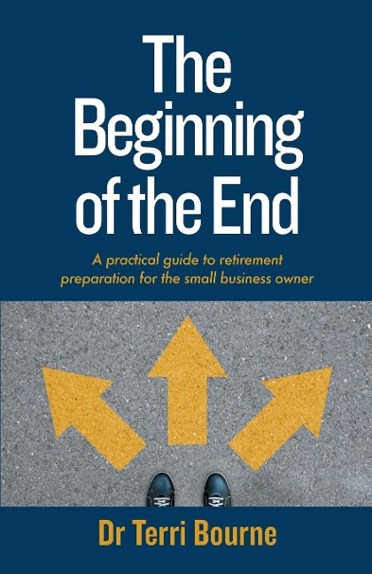 The Beginning of the End: A practical guide to retirement preparation for the small business owner