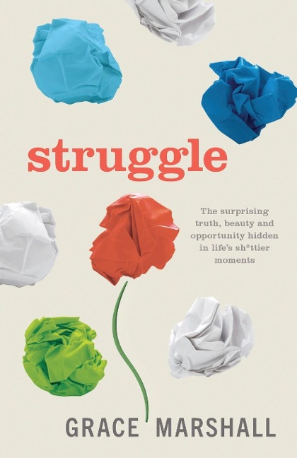 Struggle: The surprising truth, beauty and opportunity hidden in lifes sh*ttier moments