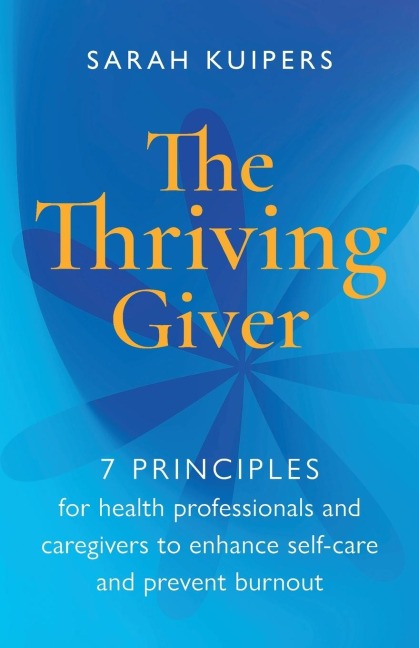 The Thriving Giver: 7 Principles for health professionals and caregivers to enhance self-care and prevent burnout