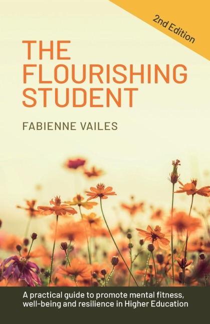 The Flourishing Student - 2nd edition: A practical guide to promote mental fitness, wellbeing and resilience in Higher Education