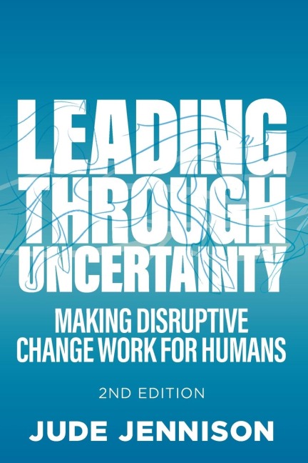 Leading Through Uncertainty - 2nd edition: Making disruptive change work for humans