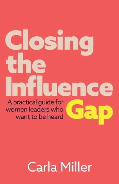 Closing the Influence Gap: A practical guide for women leaders who want to be heard