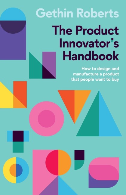 The Product Innovators Handbook: How to design and manufacture a product that people want to buy