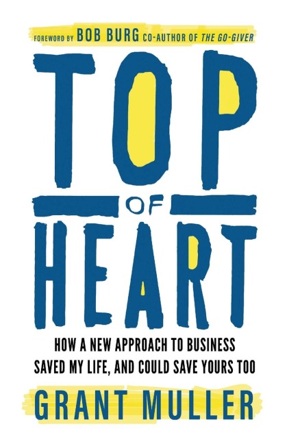 Top of Heart: How a new approach to business saved my life, and could save yours too