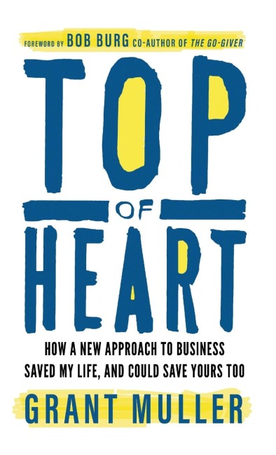 Top of Heart: How a new approach to business saved my life, and could save yours too