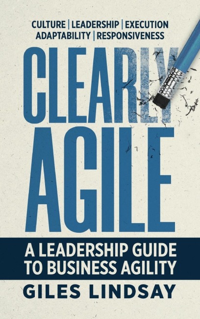 Clearly Agile: A Leadership Guide to Business Agility