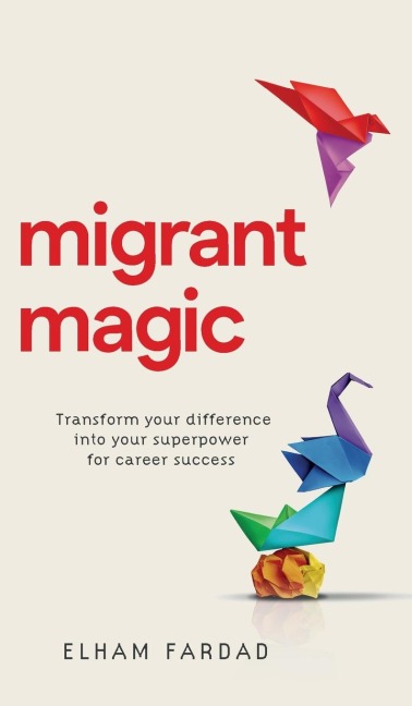 Migrant Magic: Transform your difference into your superpower for career success
