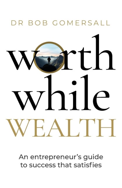 Worthwhile Wealth: An entrepreneurs guide to success that satisfies