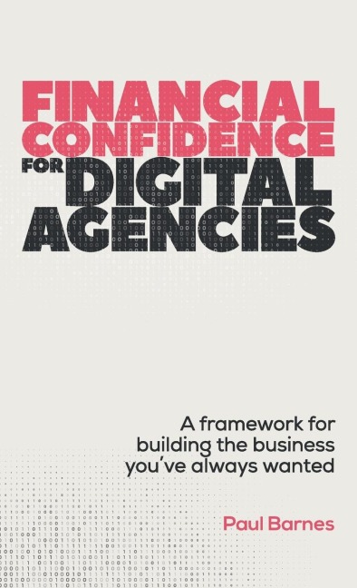 Financial Confidence for Digital Agencies: A framework for building the business youve always wanted