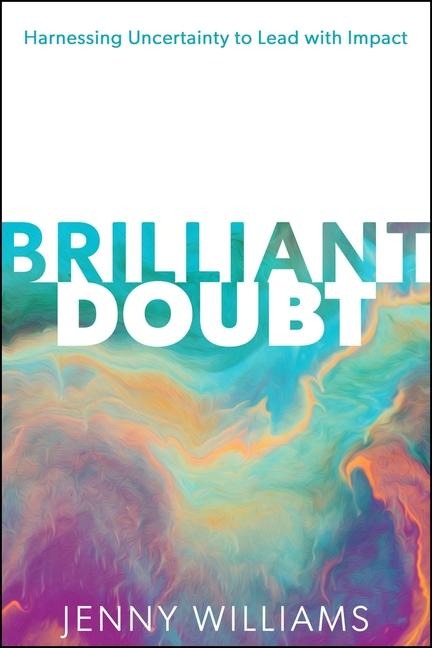 Brilliant Doubt: Harnessing uncertainty to lead with impact