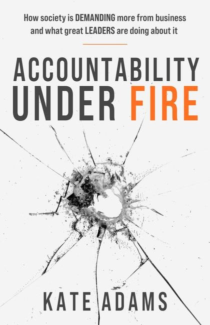Accountability Under Fire: How society is demanding more from business and what great leaders are doing about it