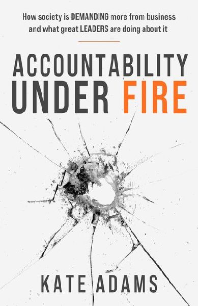 Accountability Under Fire: How society is demanding more from business and what great leaders are doing about it