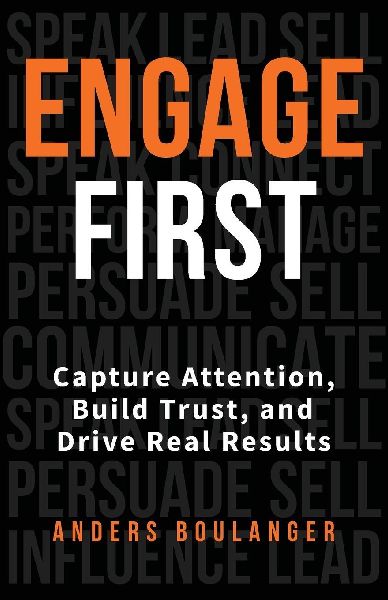 Engage First: Capture Attention, Build Trust and Drive Real Results