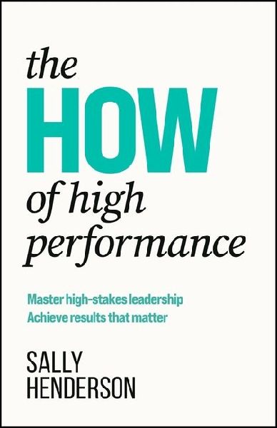 The HOW of High Performance: Master high-stakes leadership, achieve results that matter