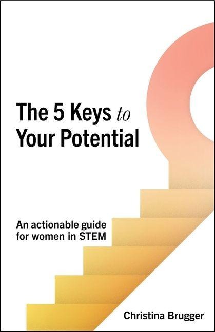 The 5 Keys to Your Potential: An actionable guide for women in STEM