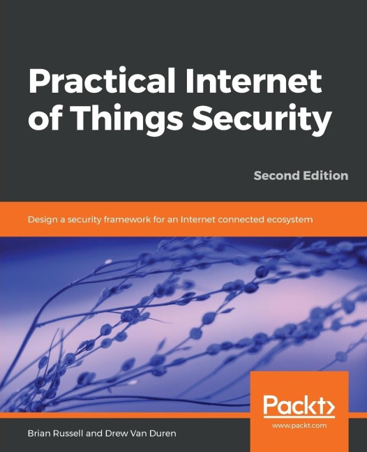 Practical Internet of Things Security, Second Edition: Design a security framework for an Internet connected ecosystem