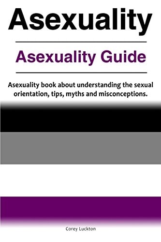 Asexuality. Asexuality Guide. Asexuality Book about Understanding the Sexual Orientation, Tips, Myths and Misconceptions.