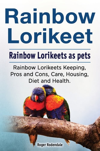 Rainbow Lorikeet. Rainbow Lorikeets as Pets. Rainbow Lorikeets Keeping, Pros and Cons, Care, Housing, Diet and Health.