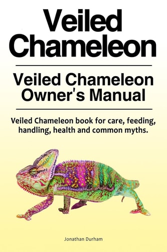 Veiled Chameleon . Veiled Chameleon Owner's Manual. Veiled Chameleon Book for Care, Feeding, Handling, Health and Common Myths.
