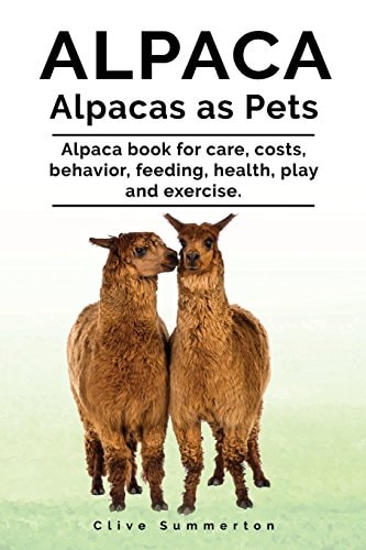 Alpaca. Alpacas as Pets. Alpaca Book for Care, Costs, Behavior, Feeding, Health, Play and Exercise.
