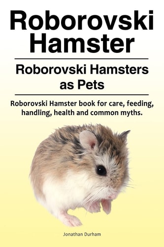 Roborovski Hamster. Roborovski Hamsters as Pets. Roborovski Hamster Book for Care, Feeding, Handling, Health and Common Myths.