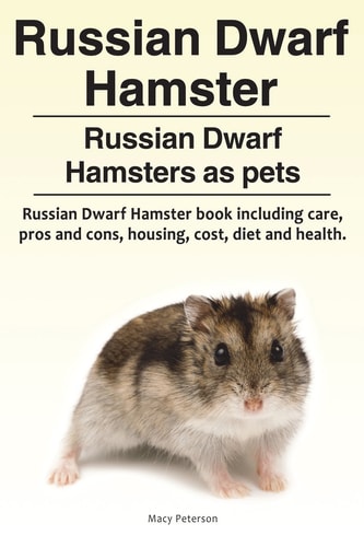 Russian Dwarf Hamster. Russian Dwarf Hamsters as Pets.. Russian Dwarf Hamster Book Including Care, Pros and Cons, Housing, Cost, Diet and Health.