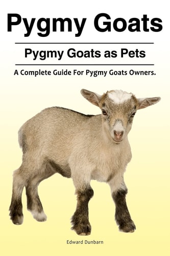 Pygmy Goats. Pygmy Goats as Pets A Complete Guide For Pygmy Goats Owners.