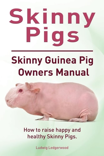 Skinny Pigs. Skinny Guinea Pig Owners Manual. How to Raise Happy and Healthy Skinny Pigs. Paperback