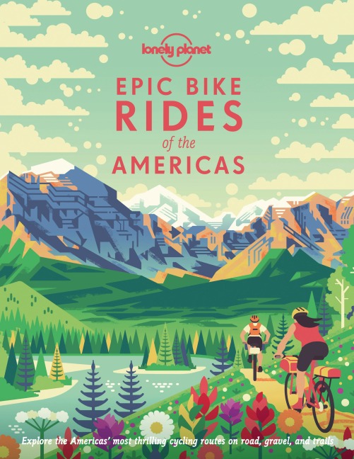 Lonely Planet Epic Bike Rides of the Americas: 200 Amazing Cycling Routes | Maps & Travel Tips | Easy & Challenging Adventures | Stunning Photography