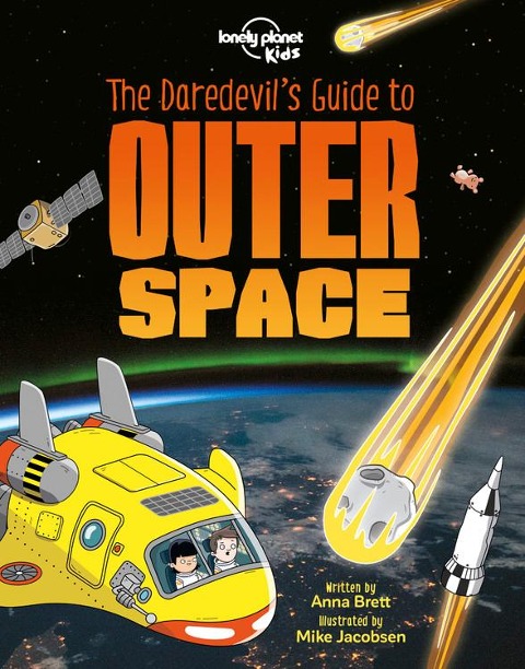 Lonely Planet Kids the Daredevil's Guide to Outer Space: Explore Our Amazing Solar System Fly Through Saturn's Rings & Escape Black Holes Incredible Facts & Photos