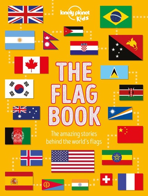 Lonely Planet Kids the Flag Book: Every Country in the World Awesome Fact Packed Guide Learn Colors, Patterns, Symbols & History Maps, Photos, Art & Bonus Features