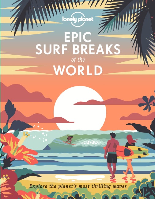 Lonely Planet Epic Surf Breaks of the World: 200 Amazing Places to Ride the Waves | Travel Planning Tips & Maps | Fascinating Stories from Surfers | Adventures for Beginners & Pros