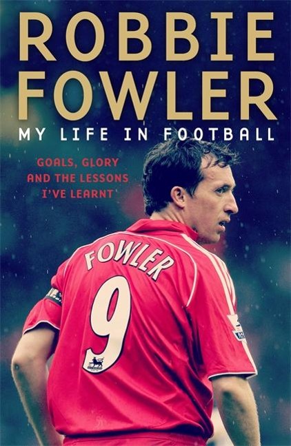 Robbie Fowler: My Life in Football: Goals, Glory and the Lessons Ive Learnt