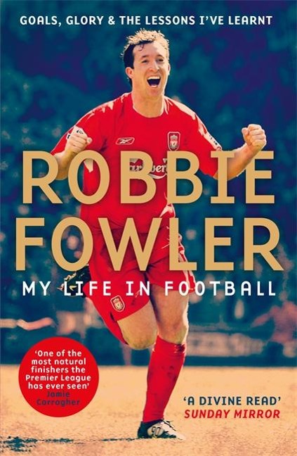 Robbie Fowler: My Life In Football: Goals, Glory & The Lessons Ive Learnt