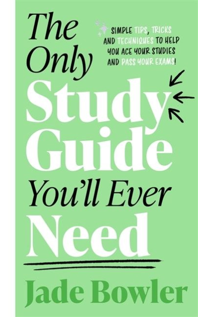 The Only Study Guide Youll Ever Need: Simple tips, tricks and techniques to help you ace your studies and pass your exams!