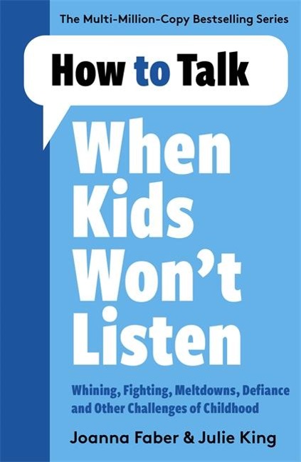 How to Talk When Kids Wont Listen: Dealing with Whining, Fighting, Meltdowns and Other Challenges