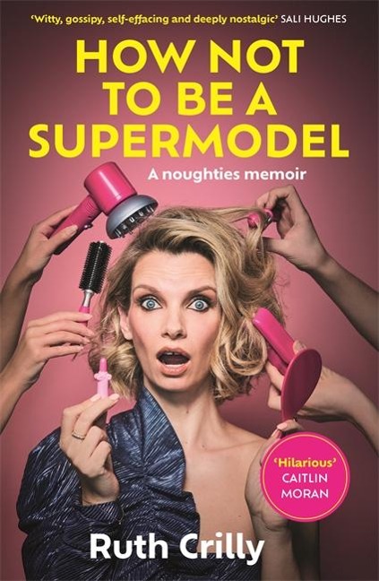 How Not to be a Supermodel: A noughties memoir