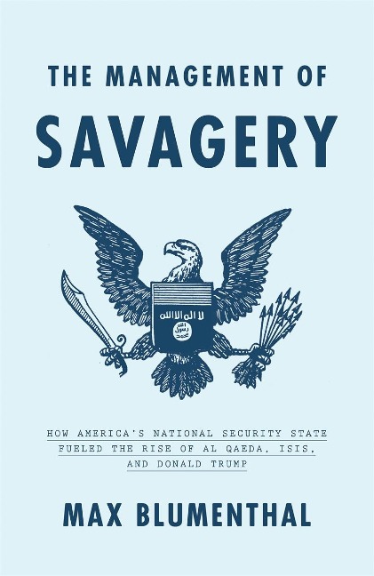 The Management of Savagery: How Americas National Security State Fueled the Rise of Al Qaeda, ISIS, and Donald Trump