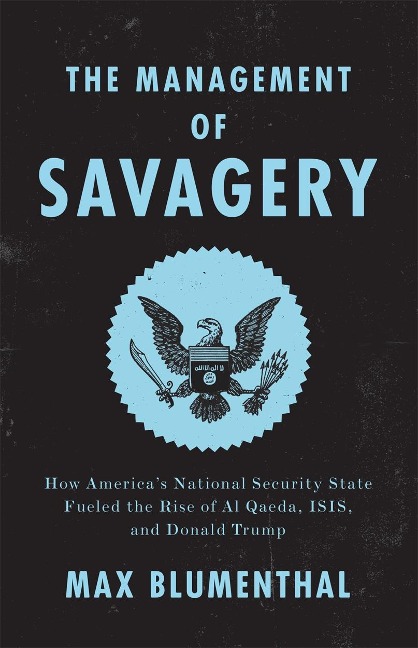 The Management of Savagery: How Americas National Security State Fueled the Rise of Al Qaeda, ISIS, and Donald Trump
