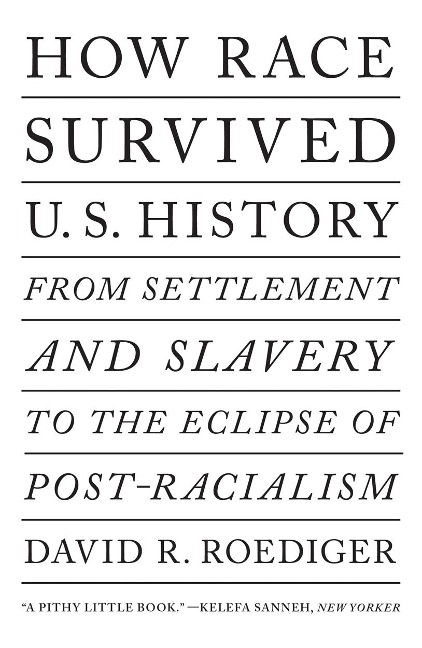 How Race Survived US History: From Settlement and Slavery to The Eclipse of Post-Racialism