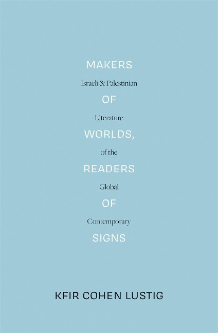 Makers of Worlds, Readers of Signs: Israeli and Palestinian Literature of the Global Contemporary