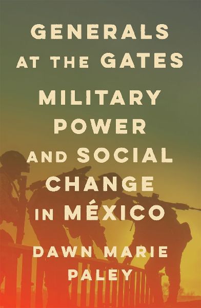 Generals at the Gates: Military Power and Social Change in México