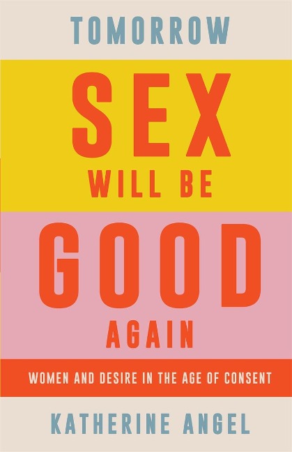 Tomorrow Sex Will Be Good Again Women and Desire in the Age of Consent