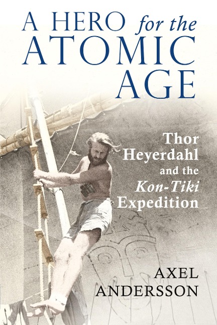 A Hero for the Atomic Age: Thor Heyerdahl and the Kon-Tiki Expedition