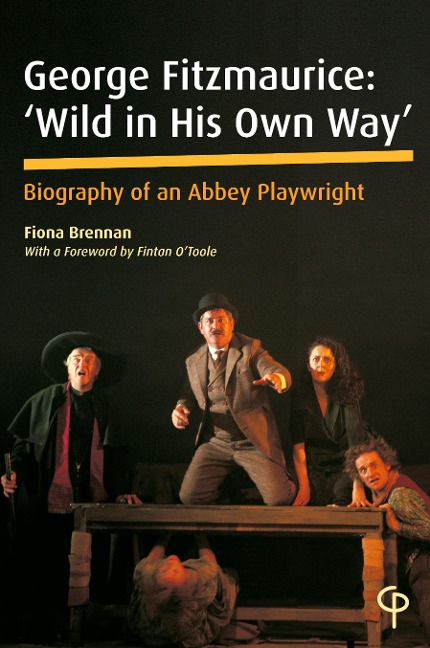 George Fitzmaurice: Wild in his Own Way: Biography of an Abbey Playwright